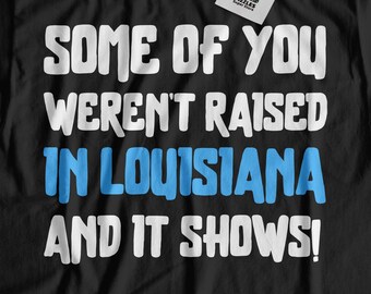 Some Of You Weren't Raised In Louisiana And It Shows! Funny Louisiana T-Shirt | Louisiana Gift For Mom, Dad, Grandpa & Grandma
