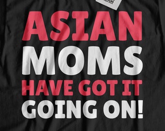 Asian Moms Have Got It Going On! Unisex Funny Asian Mothers Day T-Shirt, Gift For Asian Mum, Asia Mother's Day Gifts