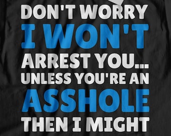 Don't Worry I Won't Arrest You Unisex Funny Police T-Shirt, Policeman Shirt, Policewoman Gift Ideas, Police Officer Gifts