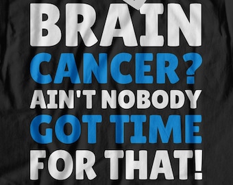 Brain Cancer? Ain't Nobody Got Time For That! Unisex Funny Brain Cancer T-Shirt | Cancerous Brain Gift ideas | Malignant Brain Tumour Shirt