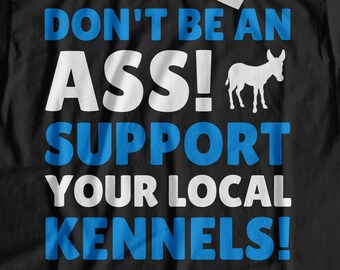 Don't Be An Ass! Support Your Local Kennels T-Shirt | Gift For Dog Sitter Shirt | Cute Dog Groomer Gifts | Funny Dog Grooming Top