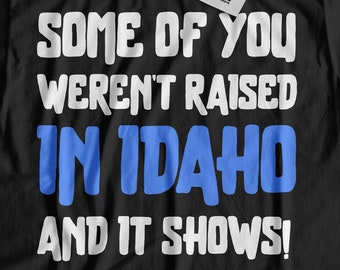 Some Of You Weren't Raised In Idaho And It Shows! Funny Idaho T-Shirt | Boise City Gift For Mom, Dad, Grandpa & Grandma