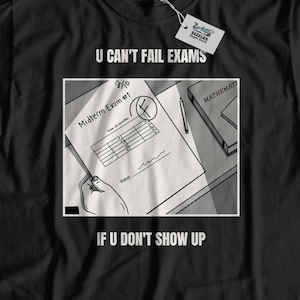 U Can&#39;t Fail Exams If U Don&#39;t Show Up. Unisex Funny Failed Exam T-Shirt & Didn&#39;t Pass Test Gifts