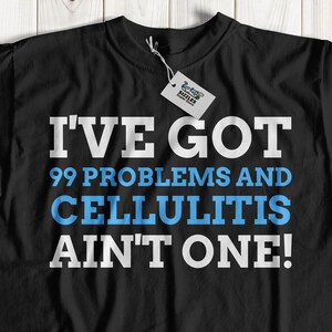 May include: Black t-shirt with white text that reads "I've got 99 problems and Cellulitis ain't one!"