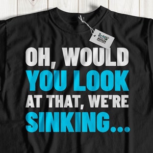 Oh, Would You Look At That, We&#39;re Sinking ... Unisex Funny Boat T-Shirt & Sailor Gifts For Dad, Grandpa, Husband Or Wife