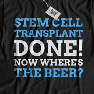 Può includere: Maglietta nera con testo bianco che dice "Stem Cell Transplant Done! Now Where's The Beer?"