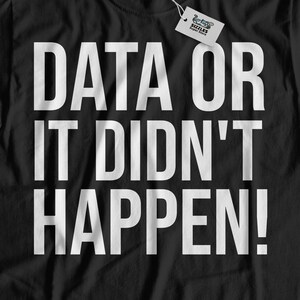 May include: Black t-shirt with white text that reads "DATA OR IT DIDN'T HAPPEN!"