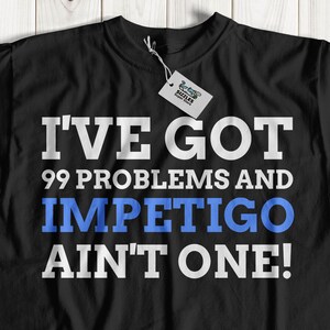 May include: Black t-shirt with white text that reads "I've got 99 problems and impetigo ain't one!"