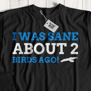 Unisex I Was Sane About 2 Birds Ago! Bird Collector Gift Ideas | Crazy Bird Person Shirt Parrot, Parakeet, Cockatoo, Dove & Lovebirds Gifts