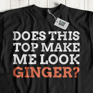 Does This Top Make Me Look Ginger? Unisex Funny Ginger T-Shirt | Gift For Ginger Partner | Ginger Hair Gifts