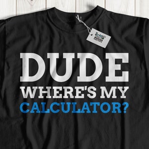 Dude Where&#39;s My Calculator Unisex Funny Math T-Shirt | Gift For Math Teacher | Mathematician Gifts, Cute Calculator Shirt, Maths Student Top