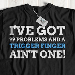 May include: Black t-shirt with white text that reads "I've got 99 problems and a trigger finger ain't one!"