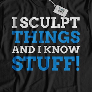 May include: Black t-shirt with the text "I sculpt things and I know stuff!" in blue and white lettering.