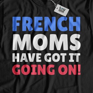 French Moms Have Got It Going On! Funny French Mom T-Shirt | French Mother Gifts From France | French Mothers day Gift