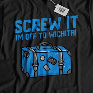 Screw It I&#39;m Off To Wichita! Unisex Funny Wichita T-Shirt, Moving To Wichita Shirt, Kansas Vacation Gift, Kansas Relocation