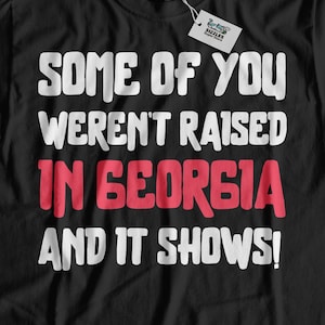 Some Of You Weren&#39;t Raised In Georgia And It Shows! Funny Georgia T-Shirt | Georgia Gift For Mom, Dad, Grandpa & Grandma