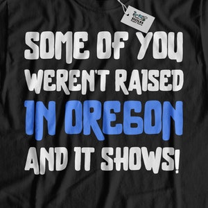Some Of You Weren't Raised In Oregon And It Shows! Funny Oregon T-Shirt | Oregon Gift For Mom, Dad, Grandpa & Grandma