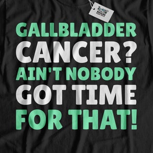 Gallbladder Cancer? Ain&#39;t Nobody Got Time For That! Unisex Funny Gallbladder Cancer T-Shirt,  Cholecyst Gifts, Cholecystectomy Shirt