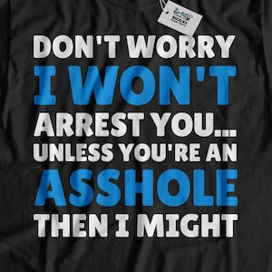 Don&#39;t Worry I Won&#39;t Arrest You Unisex Funny Police T-Shirt, Policeman Shirt, Policewoman Gift Ideas, Police Officer Gifts