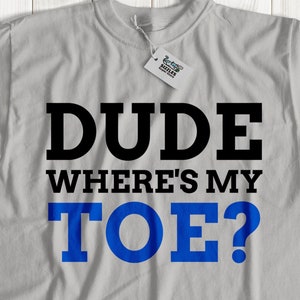 Dude wheres my toe? funny toe removal tshirt | fun toe amputation tshirt | 4 toes tshirt | amputee gift idea | toe gift | cool toe top