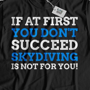 If At First You Don&#39;t Succeed Skydiving Is Not For You! Unisex Funny Skydiving T-Shirt, Skydiver Shirt, Skydive Gift Ideas