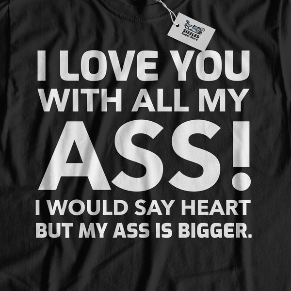 I Love You With All My Ass! I Would Say Heart But My Ass In Bigger. Funny Boyfriend T-Shirt | Big Booty Gifts & Phat Ass Shirts