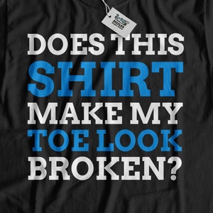 May include: Black t-shirt with white text that reads "Does this shirt make my toe look broken?" The text is in a bold, sans-serif font.