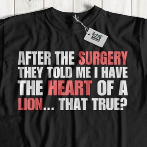 May include: Black t-shirt with white text that reads "After the surgery they told me I have the heart of a lion... that true?"