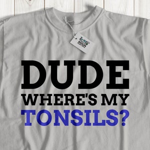 Dude wheres my tonsils? funny tshirt | cool tonsillectomy tshirt | tonsil gift ideas | tonsil removal tshirt | no tonsils tshirts gift