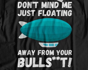 Don't Mind Me Just Floating Away From Your BullS***! Unisex Funny Blimp T-Shirt & Zeppelin Pilot Gifts
