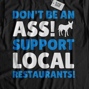 Don&#39;t Be An Ass! Support Local Restaurant T-Shirt | Gift For Restaurant Owner Shirt | Cute Restaurants Gifts