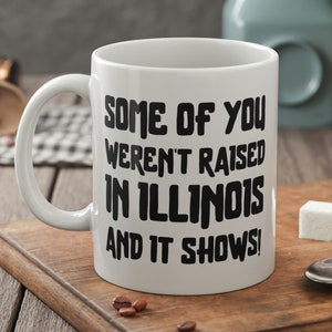 Some Of You Weren&#39;t Raised In Illinois And It Shows Funny Illinoisan Mug 11oz 330ml