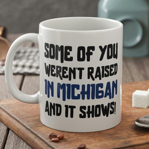 Some Of You Weren&#39;t Raised In Michigan And It Shows Funny Michiganian Mug 11oz 330ml