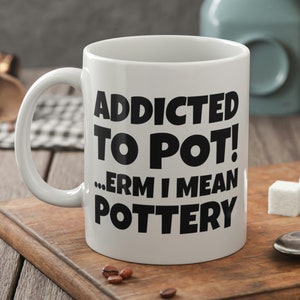 Addicted To Pot! ... Erm I Mean Pottery Mug 11oz 330ml Fun Potter Mugs & Sculpture Gifts