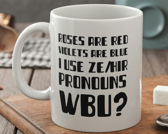 May include: White ceramic mug with black text that reads "Roses are red, Violets are blue, I use ze/hir pronouns, WBU?"