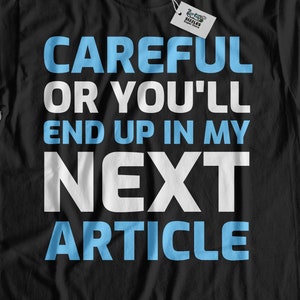 May include: Black t-shirt with white text that reads "Careful or you'll end up in my next article" in blue.