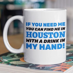 If You Need Me You Can Find Me In Houston With A Drink In My Hand! Funny Moving To Houston Mug 11oz 330ml
