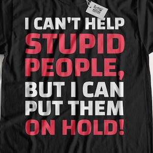Unisex I Can't Help Stupid People, But I Can Put Them On Hold! Funny Customer Service T-Shirt | Customer Support Worker Shirts