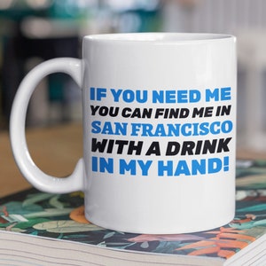 If You Need Me You Can Find Me In San Francisco With A Drink In My Hand! Funny Moving To San Francisco Mug 11oz 330ml