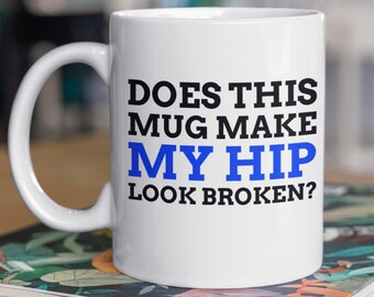 Does This Mug Make My Hip Look Broken? Funny Broken Hip Mug 11oz 330ml