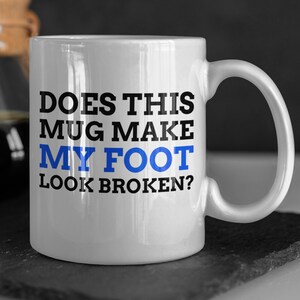 Does This Mug Make My Foot Look Broken? Funny Broken Foot Mug 11oz 330ml