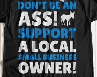 Don't Be An Ass! Support A Local Small Business Owner T-Shirt | Gift For A Small Business Owner Shirt | Funny Entrepreneur Shirts