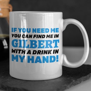 Wenn Sie mich brauchen, können Sie mich in Gilbert mit einem Getränk in meiner Hand finden! Lustige Umzug nach Gilbert Tasse 11oz 330ml
