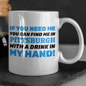 If You Need Me You Can Find Me In Pittsburgh With A Drink In My Hand! Funny Moving To Pittsburgh Mug 11oz 330ml Pittsburgh City Gifts