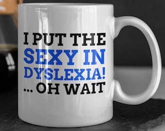 I Put The Sexy In Dyslexia! ... Oh Wait Funny Dyslexia Mug 11oz 330ml Dyslexic Gift Ideas