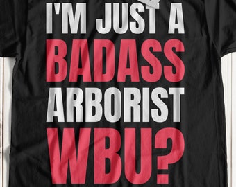 I'm Just A Badass Arborist WBU? Funny Arborist T-Shirt | Tree Management Shirts