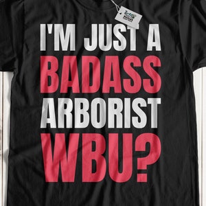 I&#39;m Just A Badass Arborist WBU? Funny Arborist T-Shirt | Tree Management Shirts