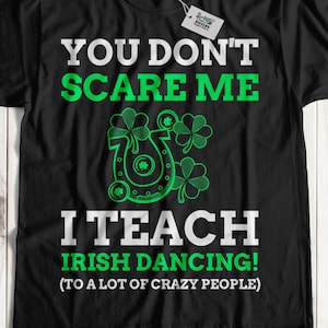 You Don't Scare Me I Teach Irish Dancing! Unisex Funny Irish Dancing Teacher T-Shirt, Cute Irish Dancer Shirt, St Patricks Day Gift Ideas