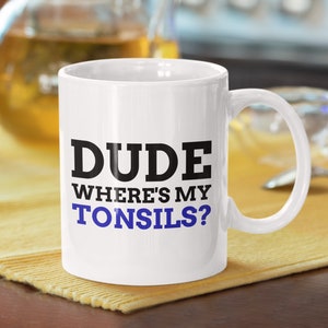 Dude wheres my tonsils? funny mug | cool tonsillectomy mug | tonsils mug | tonsils surgery mug  fun| tonsilectomy gift ideas | tonsil gift