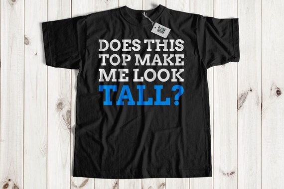 Does This Top Make Me Look Tall? Unisex Funny Tall Person T-Shirt | Gift For Tall Husband, Boyfriend, Dad & Grandad | 6ft Gift Ideas